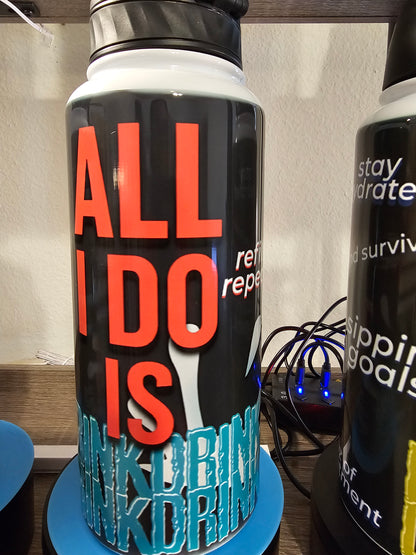 All I Do Is Drink – 32 oz Hydration Bottle with Attitude