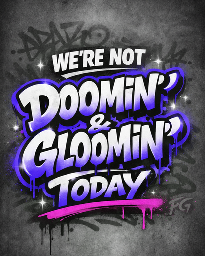 We’re Not Doomin’ & Gloomin’ Today