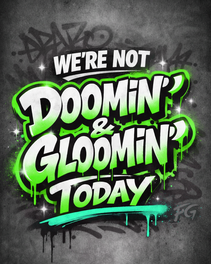 We’re Not Doomin’ & Gloomin’ Today